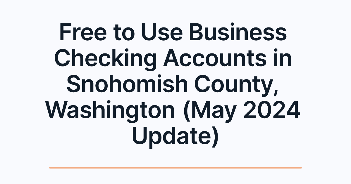 Free to Use Business Checking Accounts in Snohomish County, Washington (May 2024 Update)